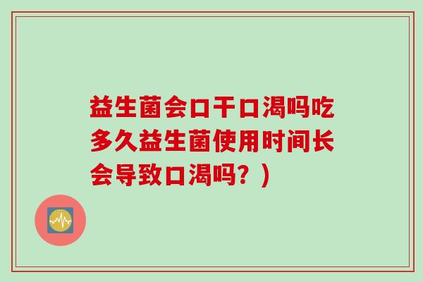 益生菌会口干口渴吗吃多久益生菌使用时间长会导致口渴吗？)
