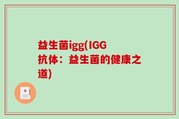 益生菌igg(IGG抗体:益生菌的健康之道) 益生菌igg(IGG抗体:益生菌的健康之道)