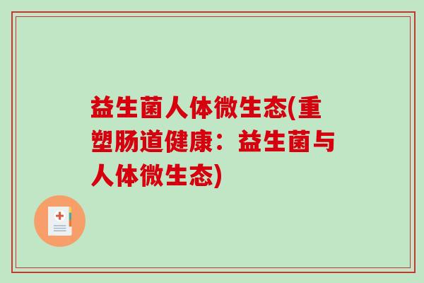 益生菌人体微生态(重塑肠道健康:益生菌与人体微生态) 益生菌人体微生态(重塑肠道健康:益生菌与人体微生态)