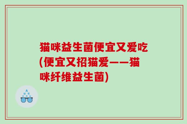 猫咪益生菌便宜又爱吃(便宜又招猫爱——猫咪纤维益生菌)
