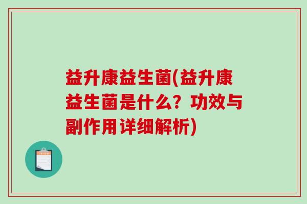 益升康益生菌(益升康益生菌是什么？功效与副作用详细解析)