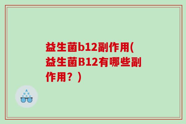 益生菌b12副作用(益生菌B12有哪些副作用?) 益生菌b12副作用(益生菌B12有哪些副作用?)