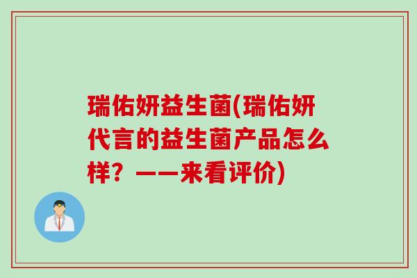 瑞佑妍益生菌(瑞佑妍代言的益生菌产品怎么样?——来看评价) 瑞佑妍益生菌(瑞佑妍代言的益生菌产品怎么样?——来看评价)