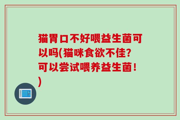 猫胃口不好喂益生菌可以吗(猫咪食欲不佳？可以尝试喂养益生菌！)