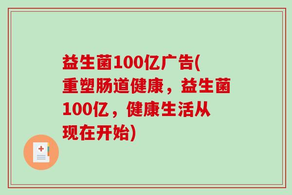 益生菌100亿广告(重塑肠道健康,益生菌100亿,健康生活从现在开始) 益生菌100亿广告(重塑肠道健康,益生菌100亿,健康生活从现在开始)