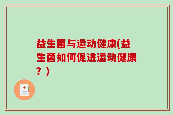 益生菌与运动健康(益生菌如何促进运动健康?) 益生菌与运动健康(益生菌如何促进运动健康?)