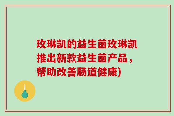 玫琳凯的益生菌玫琳凯推出新款益生菌产品,帮助改善肠道健康) 玫琳凯的益生菌玫琳凯推出新款益生菌产品,帮助改善肠道健康)