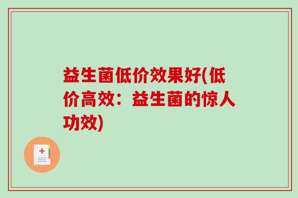 益生菌低价效果好(低价高效：益生菌的惊人功效)