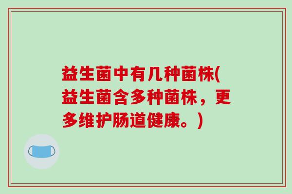 益生菌中有几种菌株(益生菌含多种菌株，更多维护肠道健康。)