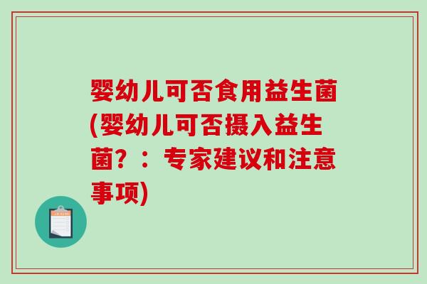 婴幼儿可否食用益生菌(婴幼儿可否摄入益生菌？：专家建议和注意事项)