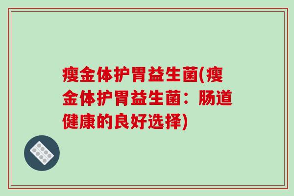 瘦金体护胃益生菌(瘦金体护胃益生菌：肠道健康的良好选择)