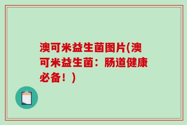 澳可米益生菌图片(澳可米益生菌:肠道健康必备!) 澳可米益生菌图片(澳可米益生菌:肠道健康必备!)