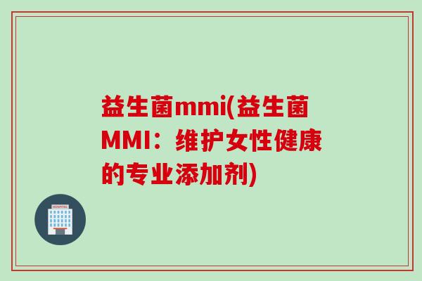 益生菌mmi(益生菌MMI：维护女性健康的专业添加剂)