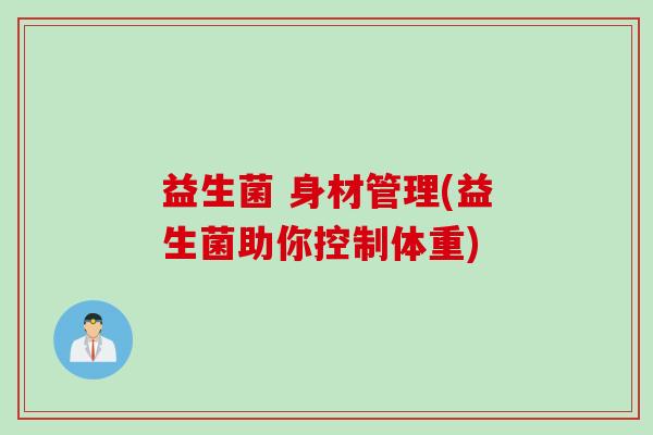 益生菌 身材管理(益生菌助你控制体重)