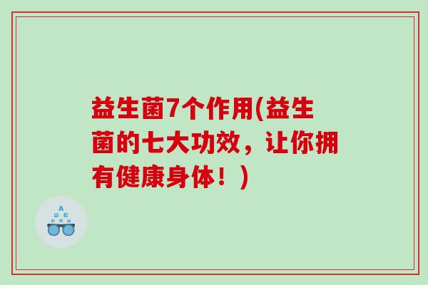 益生菌7个作用(益生菌的七大功效，让你拥有健康身体！)