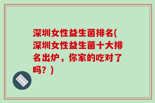 深圳女性益生菌排名(深圳女性益生菌十大排名出炉,你家的吃对了吗?) 深圳女性益生菌排名(深圳女性益生菌十大排名出炉,你家的吃对了吗?)