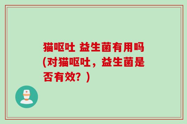 猫 益生菌有用吗(对猫，益生菌是否有效？)