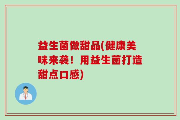 益生菌做甜品(健康美味来袭！用益生菌打造甜点口感)