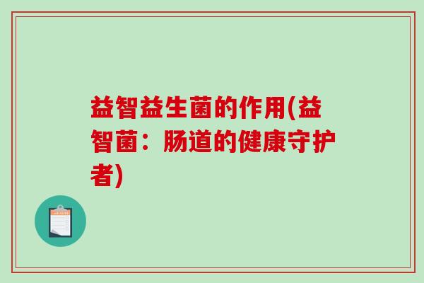 益智益生菌的作用(益智菌：肠道的健康守护者)