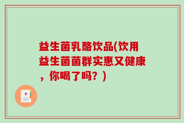益生菌乳酪饮品(饮用益生菌菌群实惠又健康，你喝了吗？)