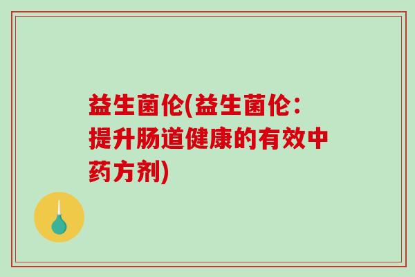 益生菌伦(益生菌伦：提升肠道健康的有效中药方剂)