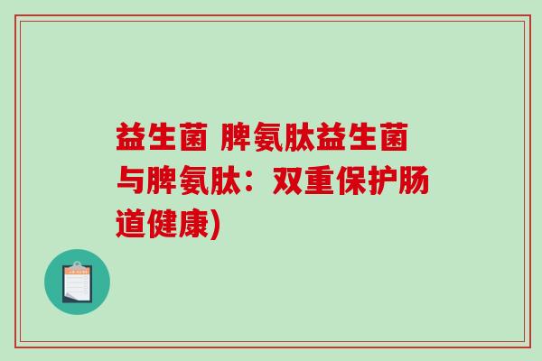 益生菌 脾氨肽益生菌与脾氨肽：双重保护肠道健康)