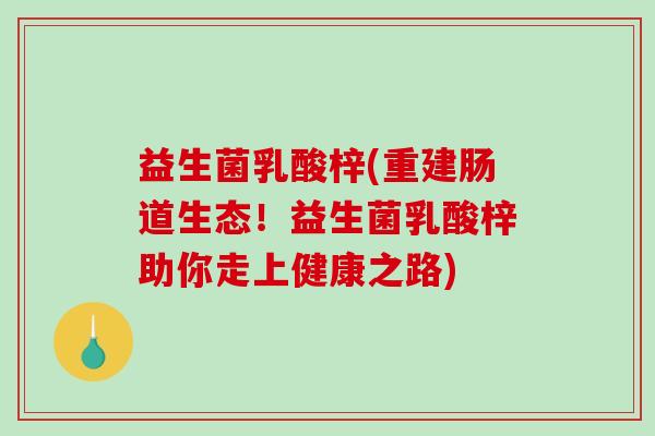 益生菌乳酸梓(重建肠道生态！益生菌乳酸梓助你走上健康之路)