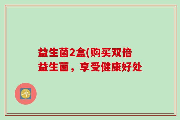 益生菌2盒(购买双倍益生菌，享受健康好处
