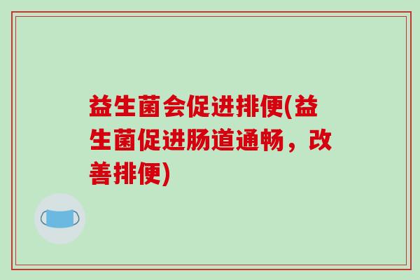 益生菌会促进排便(益生菌促进肠道通畅，改善排便)