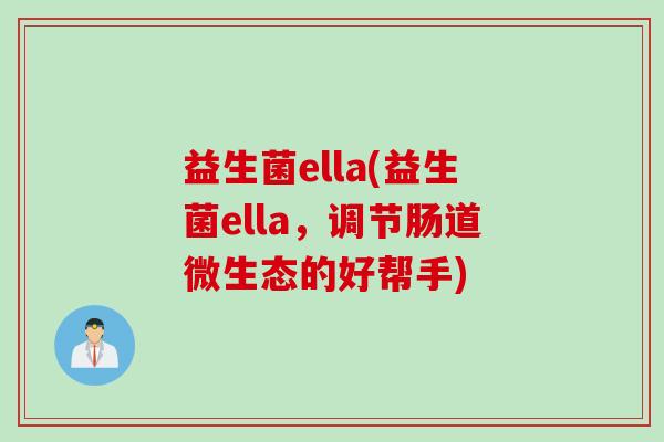 益生菌ella(益生菌ella,调节肠道微生态的好帮手) 益生菌ella(益生菌ella,调节肠道微生态的好帮手)