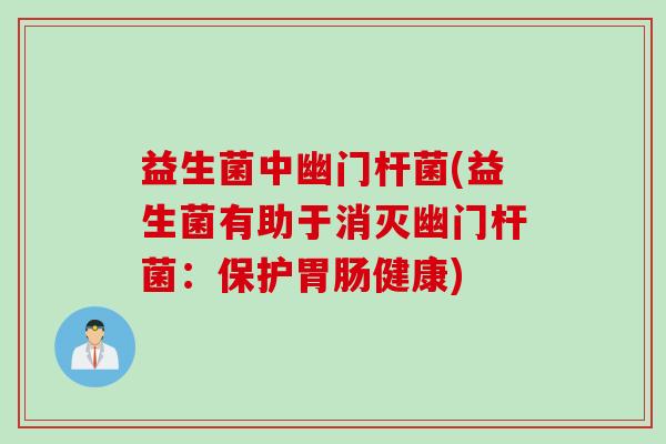 益生菌中幽门杆菌(益生菌有助于消灭幽门杆菌:保护健康) 益生菌中幽门杆菌(益生菌有助于消灭幽门杆菌:保护健康)