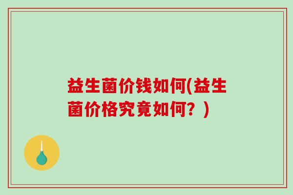 益生菌价钱如何(益生菌价格究竟如何？)