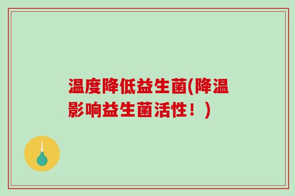 温度降低益生菌(降温影响益生菌活性!) 温度降低益生菌(降温影响益生菌活性!)