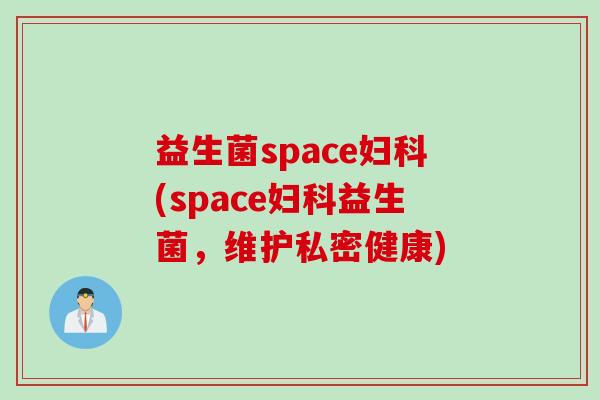 益生菌space(space益生菌，维护私密健康)