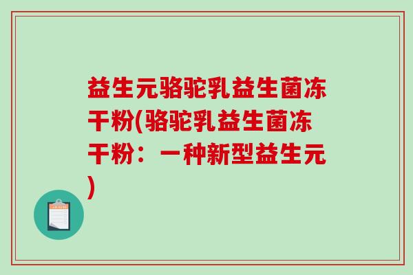 益生元骆驼乳益生菌冻干粉(骆驼乳益生菌冻干粉:一种新型益生元) 益生元骆驼乳益生菌冻干粉(骆驼乳益生菌冻干粉:一种新型益生元)
