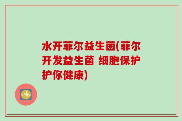 水开菲尔益生菌(菲尔开发益生菌 细胞保护护你健康)