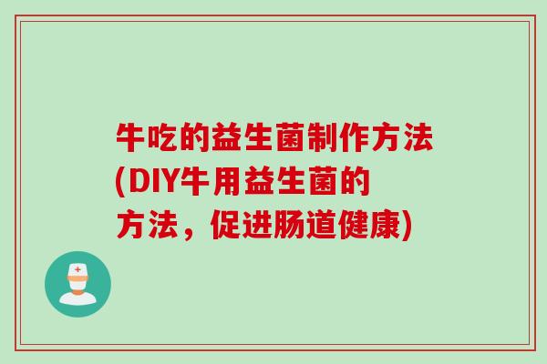 牛吃的益生菌制作方法(DIY牛用益生菌的方法，促进肠道健康)