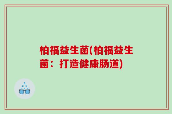 柏福益生菌(柏福益生菌：打造健康肠道)