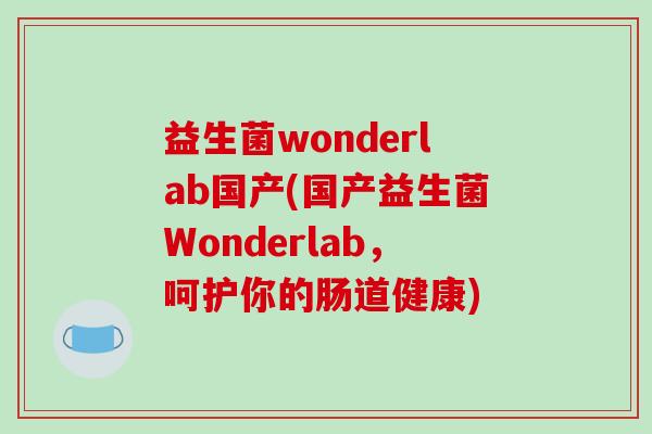 益生菌wonderlab国产(国产益生菌Wonderlab,呵护你的肠道健康) 益生菌wonderlab国产(国产益生菌Wonderlab,呵护你的肠道健康)
