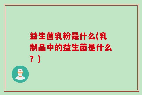 益生菌乳粉是什么(乳制品中的益生菌是什么？)