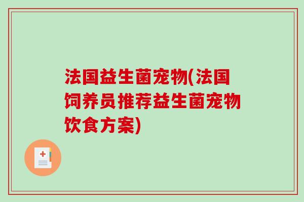 法国益生菌宠物(法国饲养员推荐益生菌宠物饮食方案) 法国益生菌宠物(法国饲养员推荐益生菌宠物饮食方案)