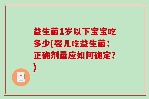 益生菌1岁以下宝宝吃多少(婴儿吃益生菌:正确剂量应如何确定?) 益生菌1岁以下宝宝吃多少(婴儿吃益生菌:正确剂量应如何确定?)