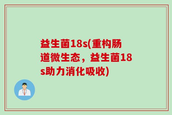 益生菌18s(重构肠道微生态，益生菌18s助力消化吸收)