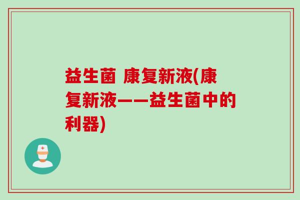 益生菌 康复新液(康复新液——益生菌中的利器)