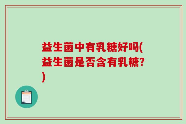 益生菌中有乳糖好吗(益生菌是否含有乳糖？)