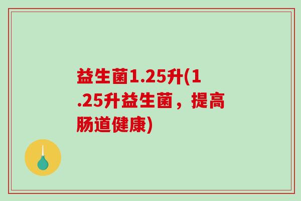 益生菌1.25升(1.25升益生菌，提高肠道健康)