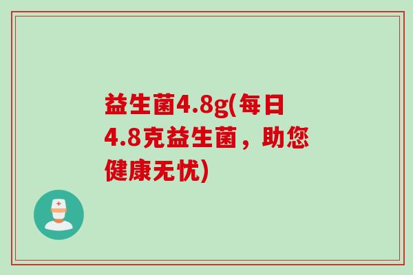 益生菌4.8g(每日4.8克益生菌,助您健康无忧) 益生菌4.8g(每日4.8克益生菌,助您健康无忧)
