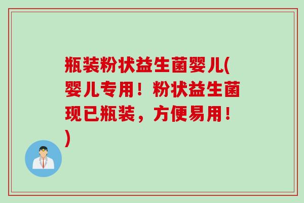 瓶装粉状益生菌婴儿(婴儿专用！粉状益生菌现已瓶装，方便易用！)