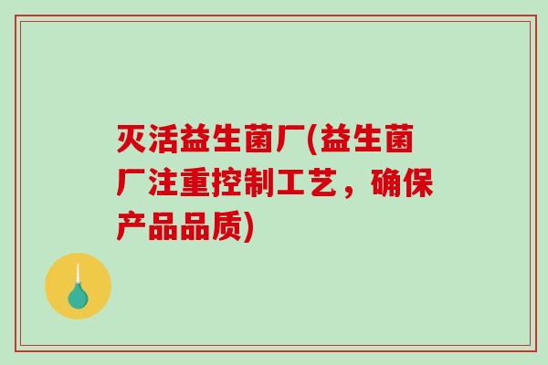 灭活益生菌厂(益生菌厂注重控制工艺，确保产品品质)