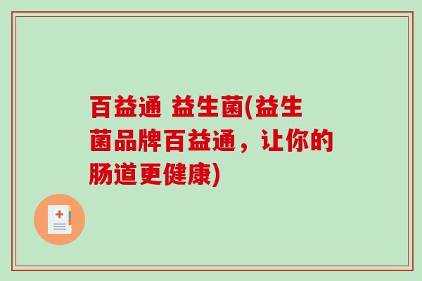 百益通 益生菌(益生菌品牌百益通，让你的肠道更健康)